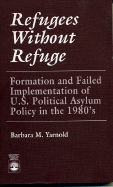 Refugees Without Refuge: Formation and Failed Implementation of U.S. Political Asylum Policy in the 1980's