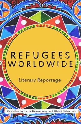 Refugees Worldwide: Literary Reportage - Donnerberg, Luisa (Compiled by), and Schreiber, Ulrich (Compiled by)