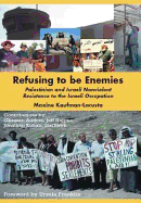 Refusing to be Enemies: Palestinian and Israeli Nonviolent Resistance to the Israeli Occupation