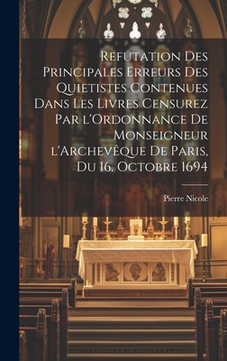 Refutation des principales erreurs des Quietistes contenues dans les livres censurez par l'Ordonnance de Monseigneur l'Archev?que de Paris, du 16. Octobre 1694 - Nicole, Pierre