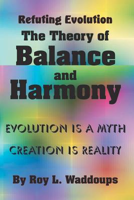 Refuting Evolution - the Theory of Balance and Harmony - Waddoups, Roy L