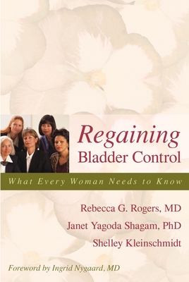 Regaining Bladder Control: What Every Woman Needs to Know - Rogers, Rebecca G, and Shagam, Janet Yagoda, and Kleinschmidt, Shelley