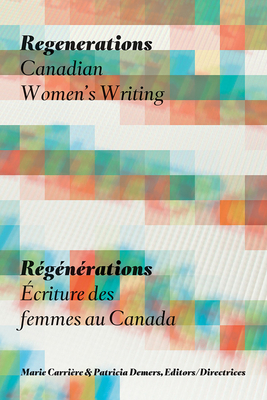 Regenerations / Rgnrations: Canadian Women's Writing / criture des femmes au Canada - Carrire, Marie (Editor), and Demers, Patricia (Editor)