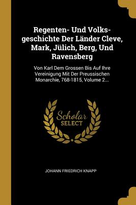 Regenten- Und Volks-geschichte Der Lnder Cleve, Mark, Jlich, Berg, Und Ravensberg: Von Karl Dem Grossen Bis Auf Ihre Vereinigung Mit Der Preussischen Monarchie, 768-1815, Volume 2... - Knapp, Johann Friedrich