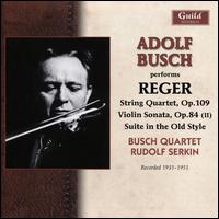 Reger: String Quartet; Violin Sonata; Suite in the Old Style - Adolf Busch (violin); Busch String Quartet; Philipp Dreisbach (clarinet); Rudolf Serkin (piano); Wendling-Quartett