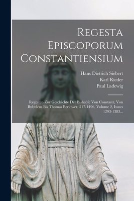 Regesta Episcoporum Constantiensium: Regesten Zur Geschichte Der Bishcfe Von Constanz, Von Bubulcus Bis Thomas Berlower, 517-1496, Volume 2, Issues 1293-1383... - Catholic Church Diocese of Konstanz (Creator), and Alexander Cartellieri (I E Georg Maxim (Creator), and Ladewig, Paul