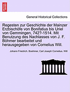 Regesten zur Geschichte der Mainzer Erzbischfe von Bonifatius bis Uriel von Gemmingen, 742?-1514. Mit Benutzung des Nachlasses von J. F. Bhmer bearbeitet und herausgegeben von Cornelius Will.