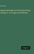 Regestenbeitr?ge zur Geschichte Knig Ludwigs II. von Ungarn und Bhmen
