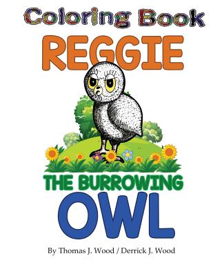 Reggie The Burrowing Owl Coloring Book: The True Story Of How A Family Found And Raised A Burrowing Owl - Wood, Derrick J