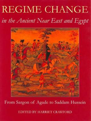 Regime Change in the Ancient Near East and Egypt: From Sargon of Agade to Saddam Hussein - Crawford, Harriet (Editor)