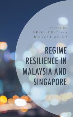 Regime Resilience in Malaysia and Singapore - Lopez, Greg (Contributions by), and Welsh, Bridget (Contributions by), and Balasubramaniam, R. Rueban (Contributions by)