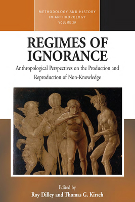 Regimes of Ignorance: Anthropological Perspectives on the Production and Reproduction of Non-Knowledge - Dilley, Roy (Editor), and Kirsch, Thomas G. (Editor)
