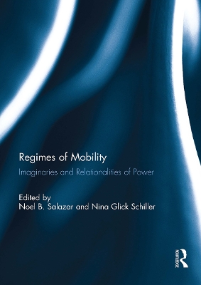 Regimes of Mobility: Imaginaries and Relationalities of Power - Salazar, Noel (Editor), and Glick Schiller, Nina (Editor)