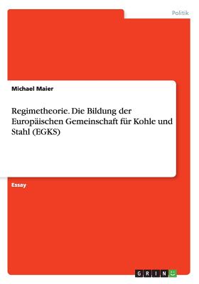 Regimetheorie. Die Bildung der Europischen Gemeinschaft fr Kohle und Stahl (EGKS) - Maier, Michael