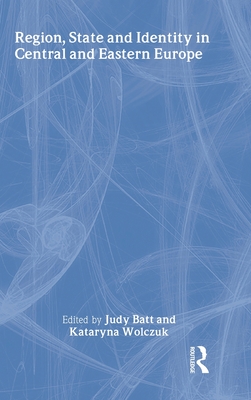 Region, State and Identity in Central and Eastern Europe - Batt, Judy (Editor), and Wolczuk, Kataryna (Editor)