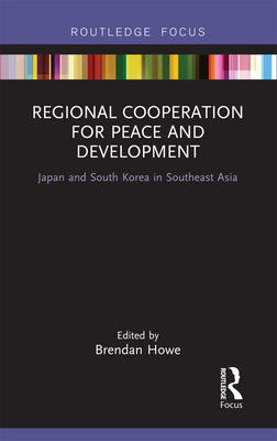 Regional Cooperation for Peace and Development: Japan and South Korea in Southeast Asia - Howe, Brendan (Editor)