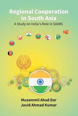 Regional Cooperation in South Asia: a Study On India'S Role in Saarc - Ahad, Muzammil