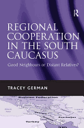 Regional Cooperation in the South Caucasus: Good Neighbours or Distant Relatives?