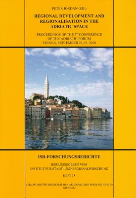 Regional Development and Regionalisation in the Adriatic Space: Proceedings of the 3rd Conference of the Adriatic Forum Vienna, September 23-25, 2010 - Jordan, Peter