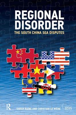 Regional Disorder: The South China Sea Disputes - Raine, Sarah