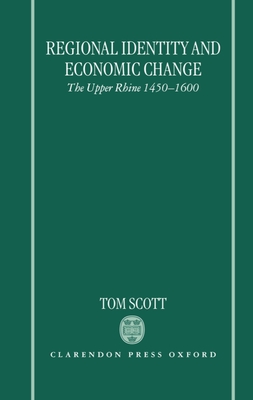 Regional Identity and Economic Change: The Upper Rhine 1450-1600 - Scott, Tom