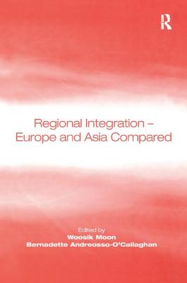 Regional Integration - Europe and Asia Compared - Moon, Woosik, and Andreosso-O'Callaghan, Bernadette (Editor)