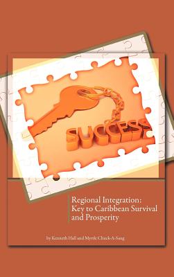 Regional Integration: Key to Caribbean Survival and Prosperity - Hall, Kenneth, and Chuck-A-Sang, Myrtle