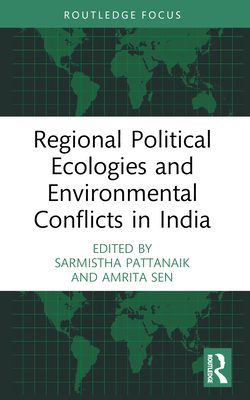 Regional Political Ecologies and Environmental Conflicts in India - Pattanaik, Sarmistha (Editor), and Sen, Amrita (Editor)