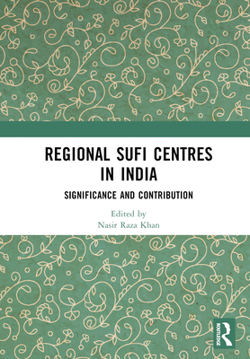 Regional Sufi Centres in India: Significance and Contribution - Raza Khan, Nasir (Editor)