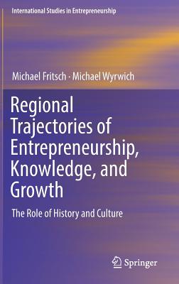 Regional Trajectories of Entrepreneurship, Knowledge, and Growth: The Role of History and Culture - Fritsch, Michael, and Wyrwich, Michael