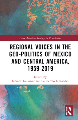 Regional Voices in the Geo-Politics of Mexico and Central America, 1959-2019 - Toussaint, Mnica (Editor), and Fernndez Ampie , Guillermo (Editor)