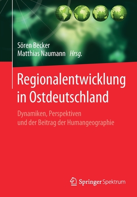 Regionalentwicklung in Ostdeutschland: Dynamiken, Perspektiven und der Beitrag der Humangeographie - Becker, Sren (Editor), and Naumann, Matthias (Editor)