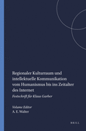 Regionaler Kulturraum Und Intellektuelle Kommunikation Vom Humanismus Bis Ins Zeitalter Des Internet: Festschrift Fur Klaus Garber