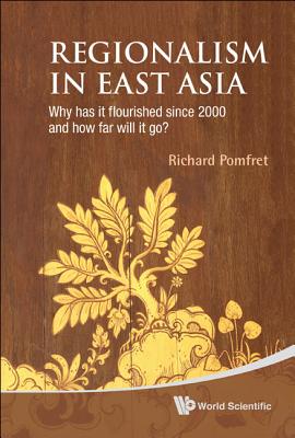 Regionalism in East Asia: Why Has It Flourished Since 2000 and How Far Will It Go? - Pomfret, Richard