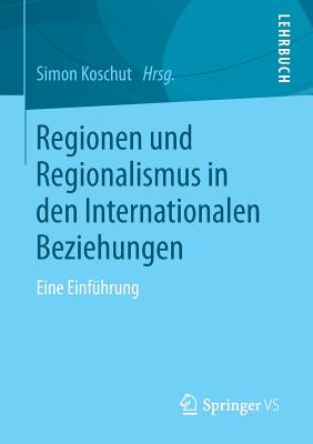 Regionen Und Regionalismus in Den Internationalen Beziehungen: Eine Einfuhrung - Koschut, Simon (Editor)