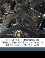 Register of Doctors of Philosophy of the University of Chicago Press [1922]