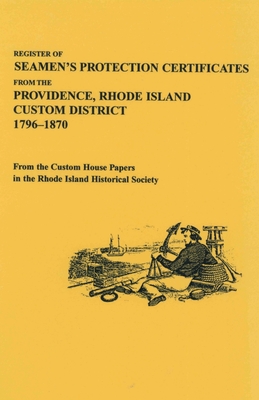 Register of Seamen's Protection Certificates from the Providence, Rhode Island Customs District, 1796-1870 - Rhode Island Historical Society, and Taylor, Maureen (Editor)