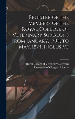 Register of the Members of the Royal College of Veterinary Surgeons From January, 1794, to May, 1874, Inclusive [electronic Resource] - Royal College of Veterinary Surgeons (Creator), and University of Glasgow Library (Creator)