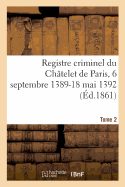 Registre Criminel Du Ch?telet de Paris, 6 Septembre 1389-18 Mai 1392. Tome 2