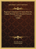 Registres Consulaires de Saint-Flour En Langue Romane Avec Resume Francais, 1376-1405 (1900)
