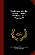 Registrum Matthei Parker Diocesis Cantuariensis, Volume 35...