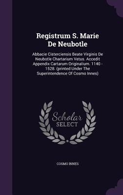 Registrum S. Marie De Neubotle: Abbacie Cisterciensis Beate Virginis De Neubotle Chartarium Vetus. Accedit Appendix Cartarum Originalium. 1140 - 1528. (printed Under The Superintendence Of Cosmo Innes) - Innes, Cosmo
