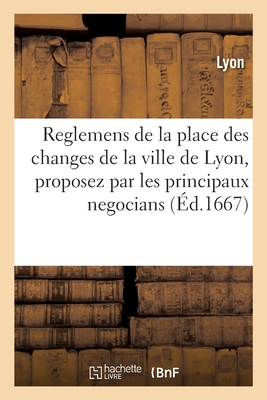 Reglemens de la place des changes de la ville de Lyon, proposez par les principaux negocians - Lyon