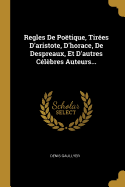 Regles de Poetique, Tirees D'Aristote, D'Horace, de Despreaux, Et D'Autres Celebres Auteurs...