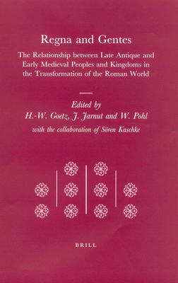 Regna and Gentes: The Relationship Between Late Antique and Early Medieval Peoples and Kingdoms in the Transformation of the Roman World - Goetz, Hans-Werner (Editor), and Jarnut, Jrg (Editor), and Pohl, Walter (Editor)