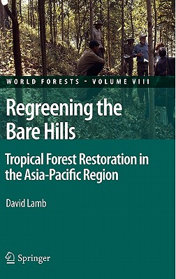 Regreening the Bare Hills: Tropical Forest Restoration in the Asia-Pacific Region - Lamb, David