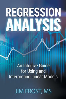 Regression Analysis: An Intuitive Guide for Using and Interpreting Linear Models - Frost, Jim