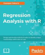 Regression Analysis with R: Design and develop statistical nodes to identify unique relationships within data at scale