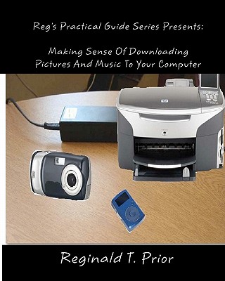 Reg's Practical Guide Series Presents: Making Sense Of Downloading Pictures And Music To Your Computer - Prior, Reginald T