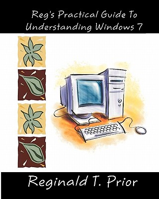 Reg's Practical Guide To Understanding Windows 7 - Prior, Reginald T